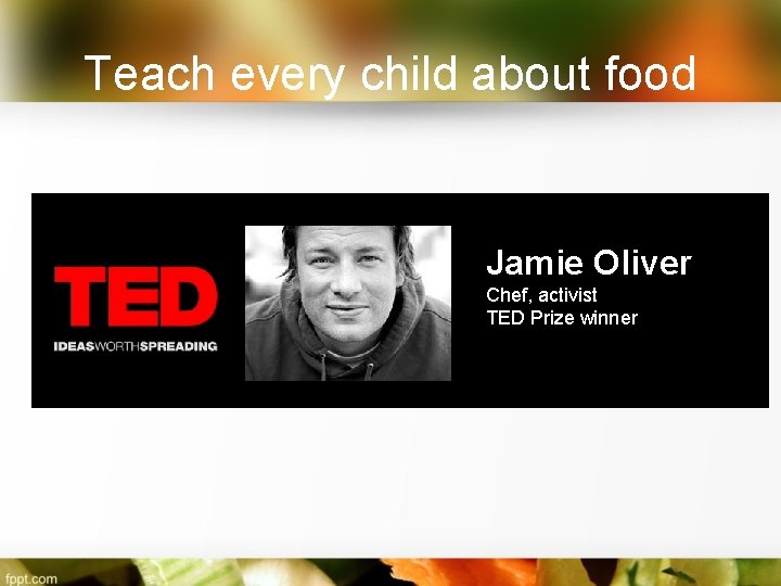 Teach every child about food Jamie Oliver Chef, activist TED Prize winner 