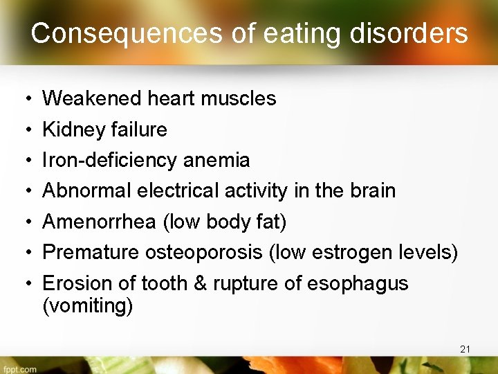 Consequences of eating disorders • • Weakened heart muscles Kidney failure Iron-deficiency anemia Abnormal