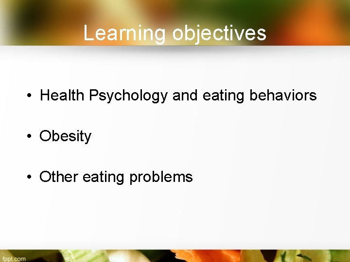 Learning objectives • Health Psychology and eating behaviors • Obesity • Other eating problems