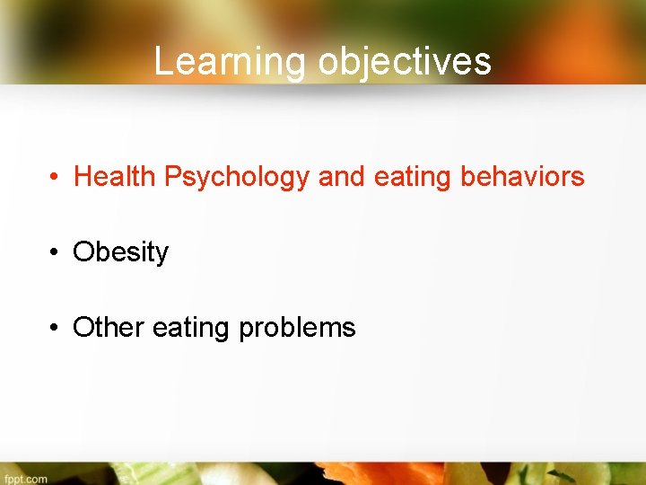 Learning objectives • Health Psychology and eating behaviors • Obesity • Other eating problems