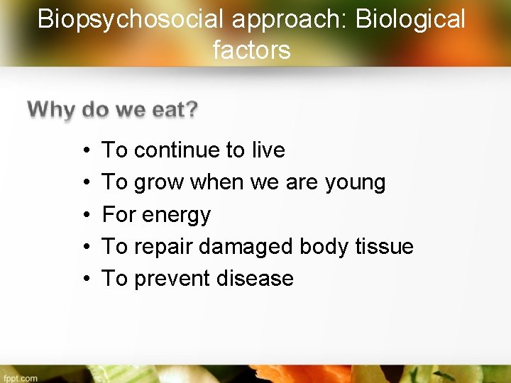 Biopsychosocial approach: Biological factors • • • To continue to live To grow when