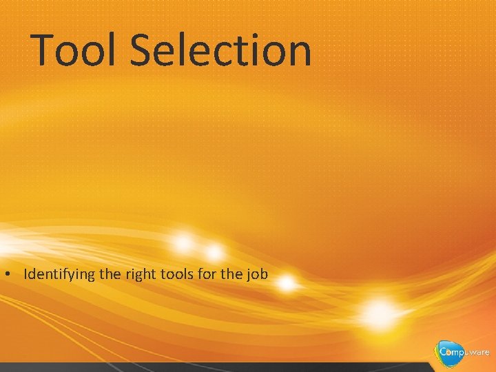Tool Selection • Identifying the right tools for the job 