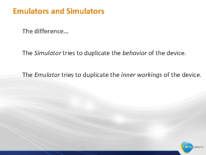 Emulators and Simulators The difference… The Simulator tries to duplicate the behavior of the