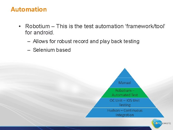 Automation • Robotium – This is the test automation ‘framework/tool’ for android. – Allows