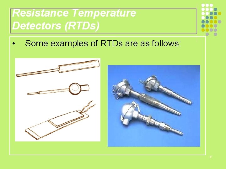 Resistance Temperature Detectors (RTDs) • Some examples of RTDs are as follows: 37 