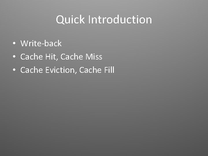 Quick Introduction • Write-back • Cache Hit, Cache Miss • Cache Eviction, Cache Fill