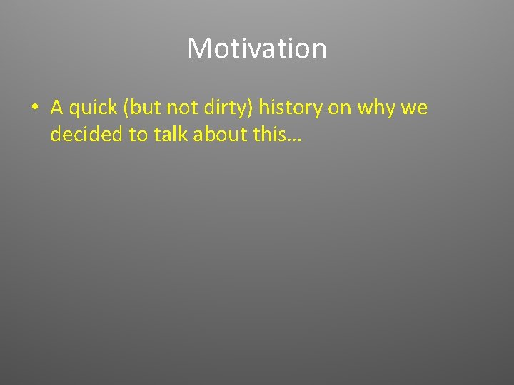 Motivation • A quick (but not dirty) history on why we decided to talk