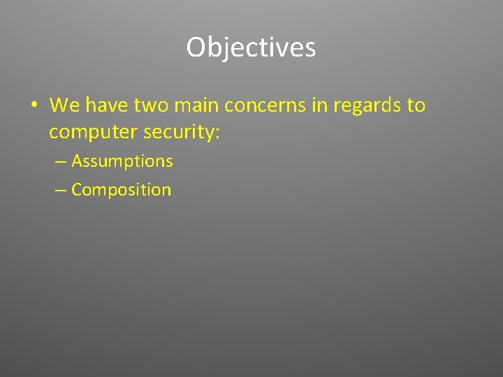 Objectives • We have two main concerns in regards to computer security: – Assumptions