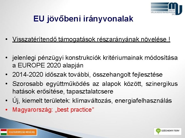 EU jövőbeni irányvonalak • Visszatérítendő támogatások részarányának növelése ! • jelenlegi pénzügyi konstrukciók kritériumainak