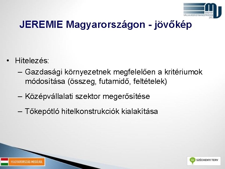 JEREMIE Magyarországon - jövőkép • Hitelezés: – Gazdasági környezetnek megfelelően a kritériumok módosítása (összeg,