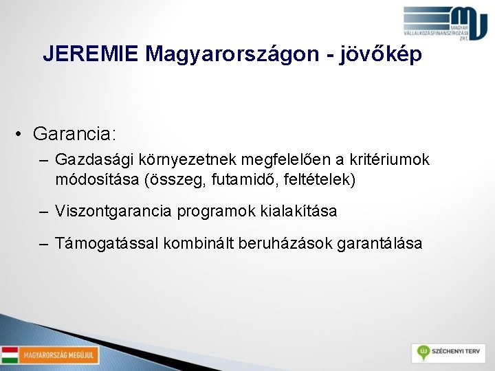 JEREMIE Magyarországon - jövőkép • Garancia: – Gazdasági környezetnek megfelelően a kritériumok módosítása (összeg,