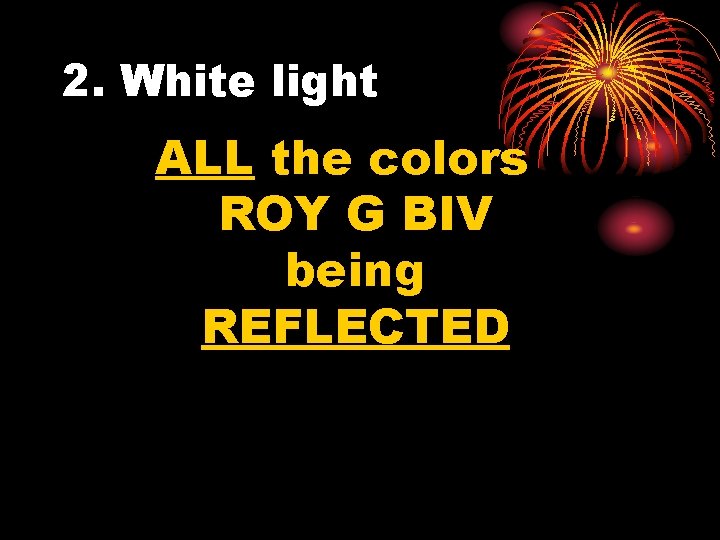 2. White light ALL the colors ROY G BIV being REFLECTED 