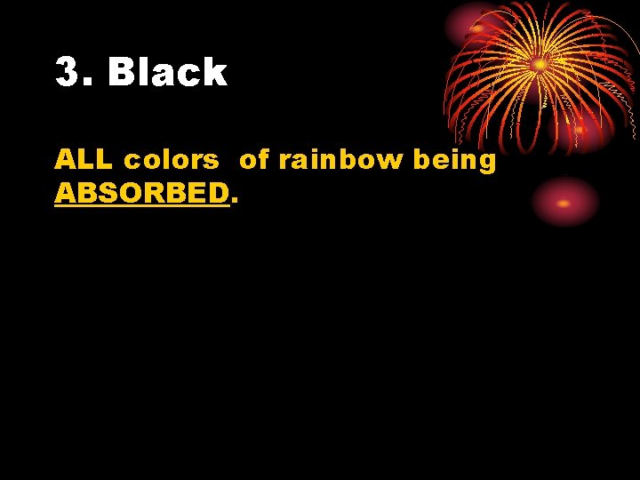 3. Black ALL colors of rainbow being ABSORBED. 