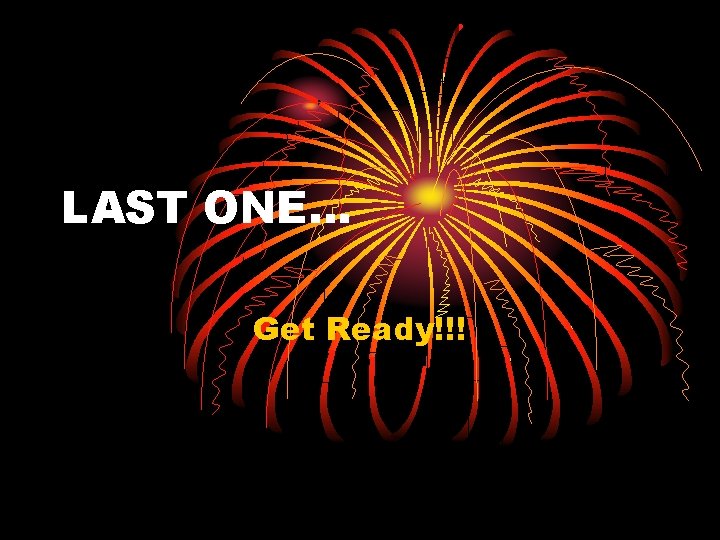 LAST ONE… Get Ready!!! 