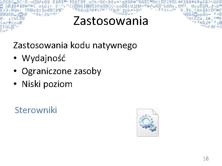 Zastosowania kodu natywnego • Wydajność • Ograniczone zasoby • Niski poziom Sterowniki 16 