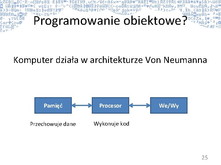 Programowanie obiektowe? Komputer działa w architekturze Von Neumanna Pamięć Procesor Przechowuje dane Wykonuje kod