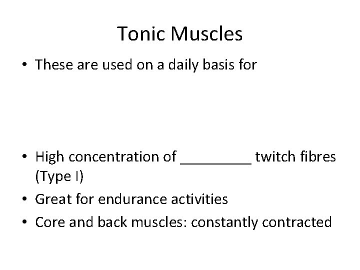 Tonic Muscles • These are used on a daily basis for • High concentration