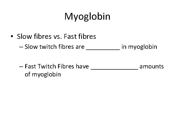 Myoglobin • Slow fibres vs. Fast fibres – Slow twitch fibres are _____ in