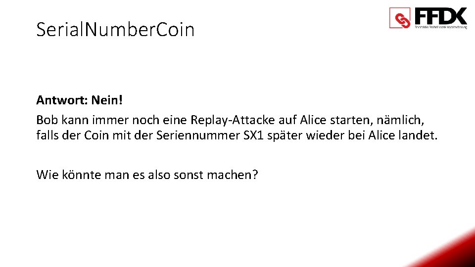 Serial. Number. Coin Antwort: Nein! Bob kann immer noch eine Replay-Attacke auf Alice starten,