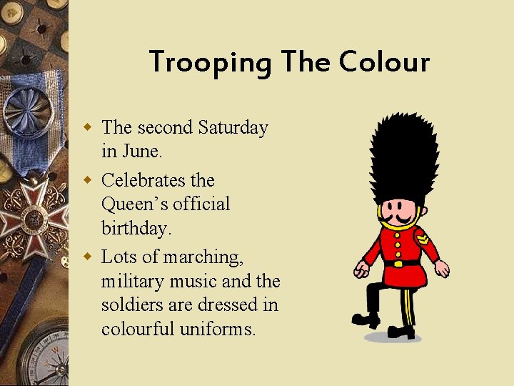 Trooping The Colour w The second Saturday in June. w Celebrates the Queen’s official