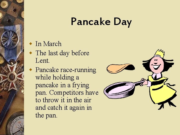 Pancake Day w In March w The last day before Lent. w Pancake race-running