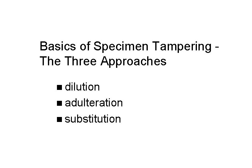 Basics of Specimen Tampering The Three Approaches n dilution n adulteration n substitution 