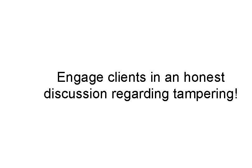 Engage clients in an honest discussion regarding tampering! 