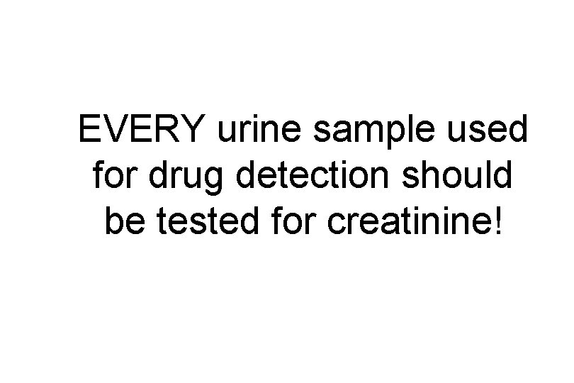 EVERY urine sample used for drug detection should be tested for creatinine! 