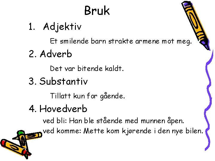 Bruk 1. Adjektiv Et smilende barn strakte armene mot meg. 2. Adverb Det var