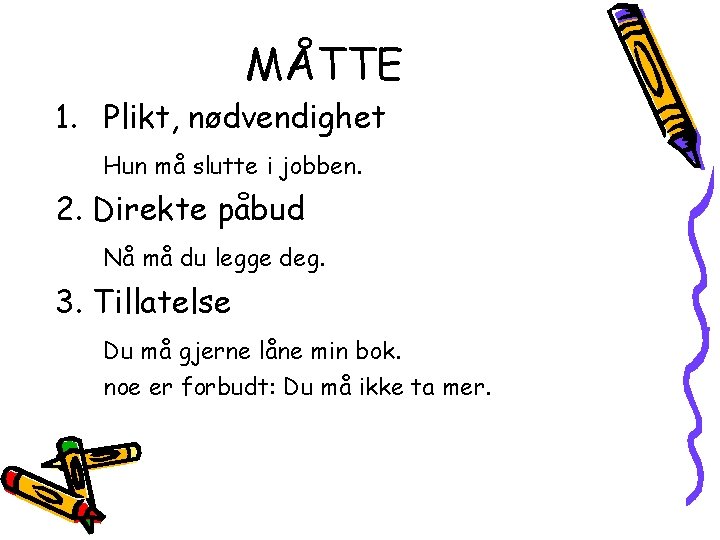 MÅTTE 1. Plikt, nødvendighet Hun må slutte i jobben. 2. Direkte påbud Nå må