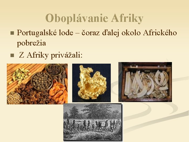 Oboplávanie Afriky Portugalské lode – čoraz ďalej okolo Afrického pobrežia n Z Afriky privážali: