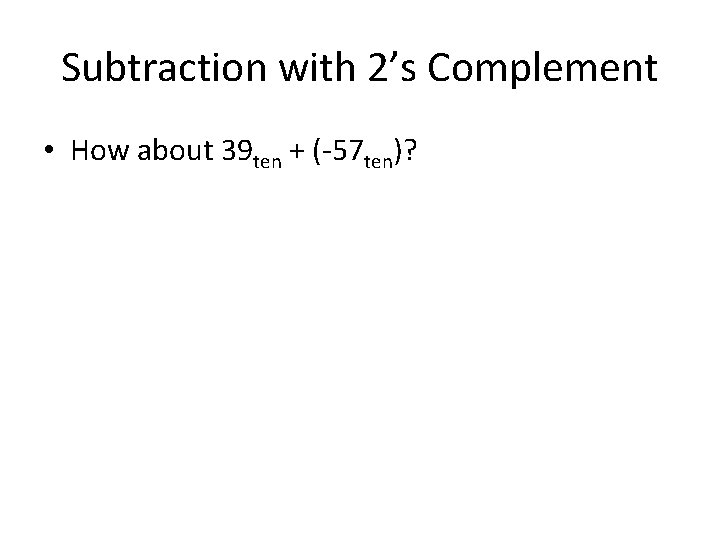 Subtraction with 2’s Complement • How about 39 ten + (-57 ten)? 