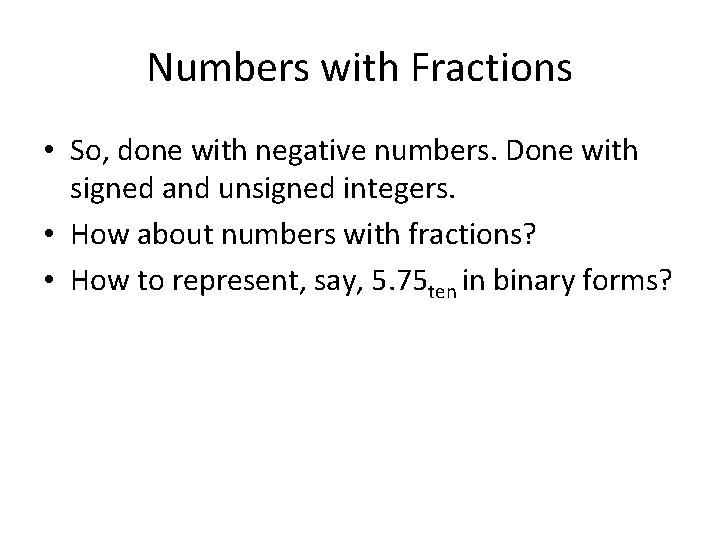 Numbers with Fractions • So, done with negative numbers. Done with signed and unsigned