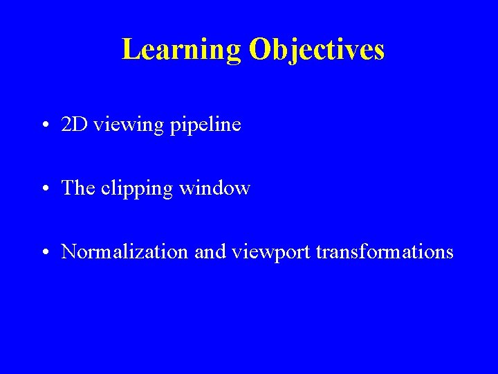Learning Objectives • 2 D viewing pipeline • The clipping window • Normalization and