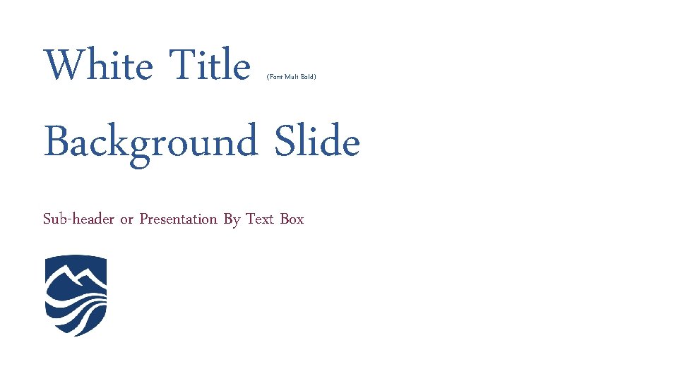 White Title Background Slide (Font Muli Bold) Sub-header or Presentation By Text Box 