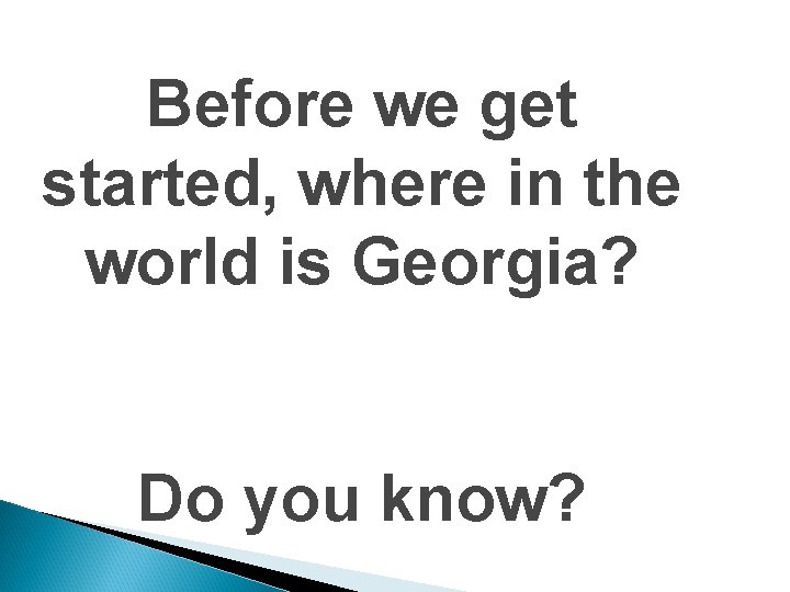 Before we get started, where in the world is Georgia? Do you know? 