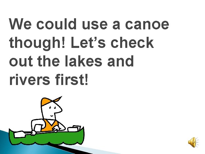 We could use a canoe though! Let’s check out the lakes and rivers first!