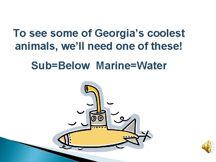 To see some of Georgia’s coolest animals, we’ll need one of these! Sub=Below Marine=Water