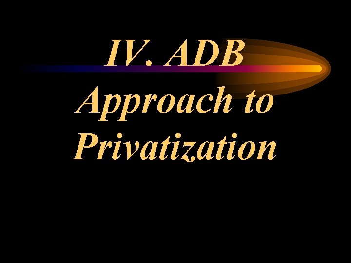 IV. ADB Approach to Privatization 