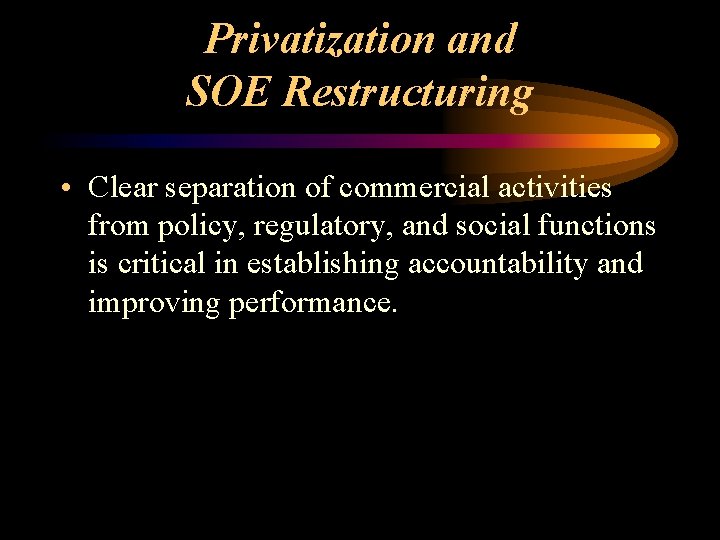 Privatization and SOE Restructuring • Clear separation of commercial activities from policy, regulatory, and