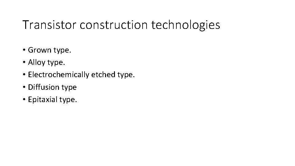 Transistor construction technologies • Grown type. • Alloy type. • Electrochemically etched type. •