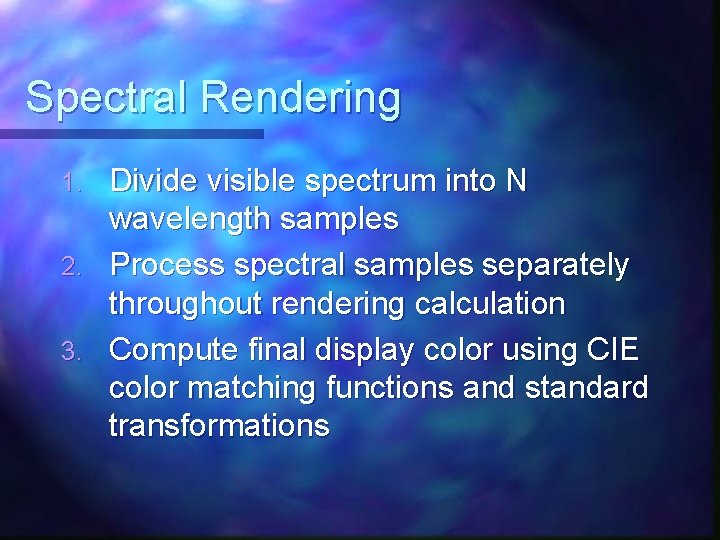 Spectral Rendering 1. 2. 3. Divide visible spectrum into N wavelength samples Process spectral