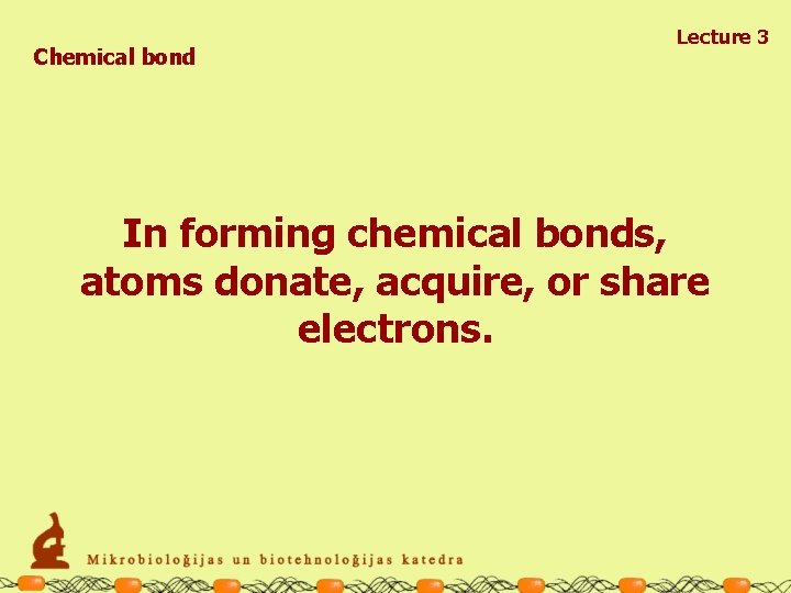 Chemical bond Lecture 3 In forming chemical bonds, atoms donate, acquire, or share electrons.
