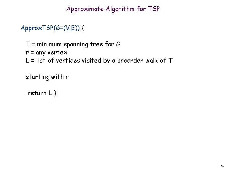 Approximate Algorithm for TSP Approx. TSP(G=(V, E)) { T = minimum spanning tree for