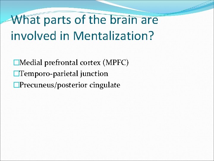 What parts of the brain are involved in Mentalization? �Medial prefrontal cortex (MPFC) �Temporo-parietal