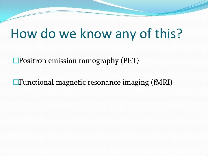 How do we know any of this? �Positron emission tomography (PET) �Functional magnetic resonance