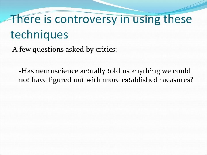 There is controversy in using these techniques A few questions asked by critics: -Has