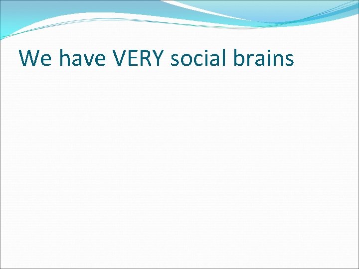 We have VERY social brains 