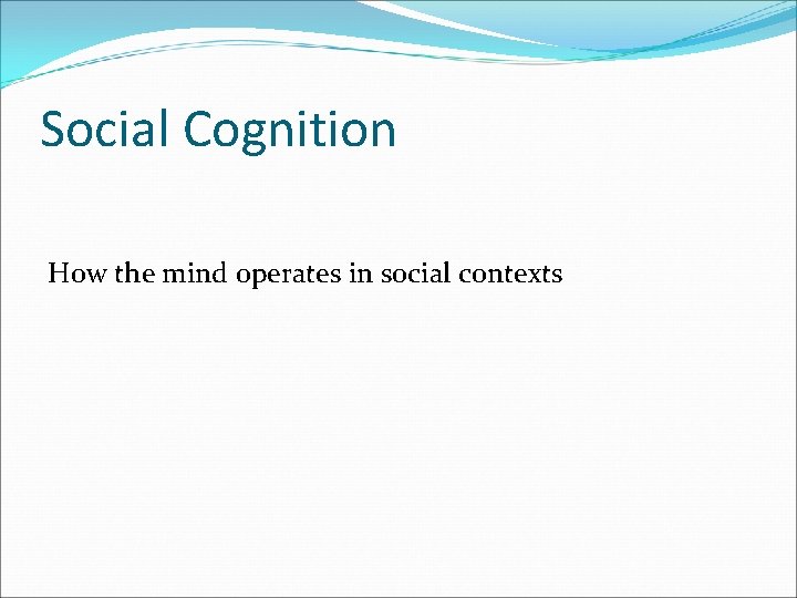 Social Cognition How the mind operates in social contexts 