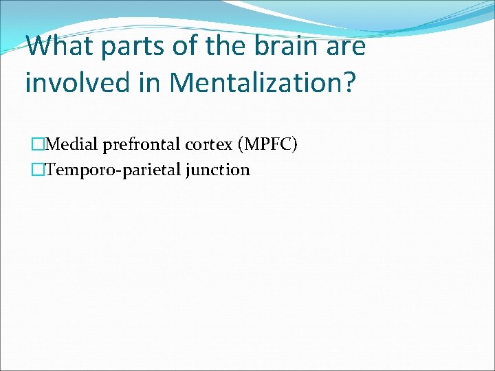 What parts of the brain are involved in Mentalization? �Medial prefrontal cortex (MPFC) �Temporo-parietal